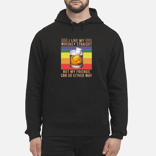 I Like My Whiskey Straight But My Friends Can Go Either Way Vintage Shirt 8 I Like My Whiskey Straight But My Friends Can Go Either Way Vintage Hoodie