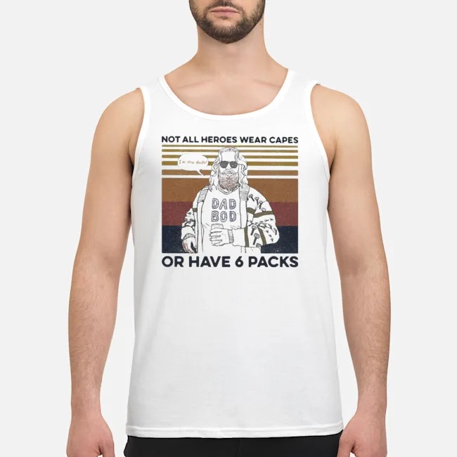 Fat Dad Boy Not All Heroes Wear Capes Of Have 6 Packs Vintage Shirt 6 Fat Dad Boy Not All Heroes Wear Capes Of Have 6 Packs Vintage Guy Tank Top