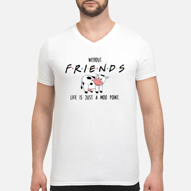 Without Friend Life Is Just A Moo Point Shirt 6 Without Friend Life Is Just A Moo Point Guy V-neck