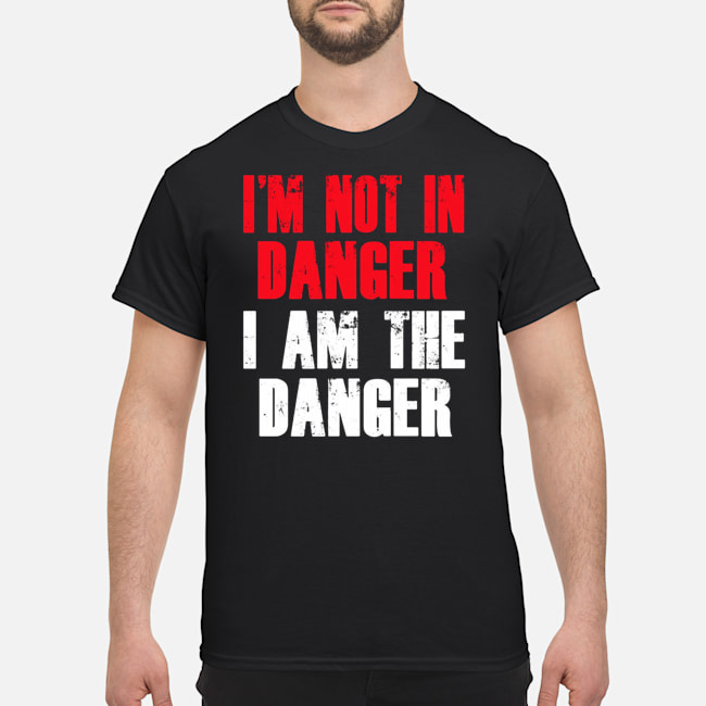 I'm Not Danger I Am The Danger Shirt 1 I'm Not Danger I Am The Danger Shirt