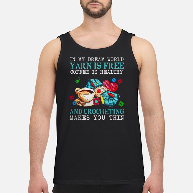 In My Dream World Yarn Is Free Coffee Is Healthy And Crocheting Makes You Thin Shirt 7 In My Dream World Yarn Is Free Coffee Is Healthy And Crocheting Makes You Thin Shirt