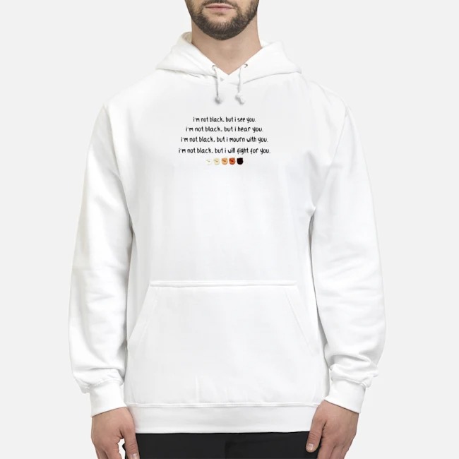 I'm Not Black But I See You I'm Not Black But I Hear You Shirt 8 I'm Not Black But I See You I'm Not Black But I Hear You Hoodie