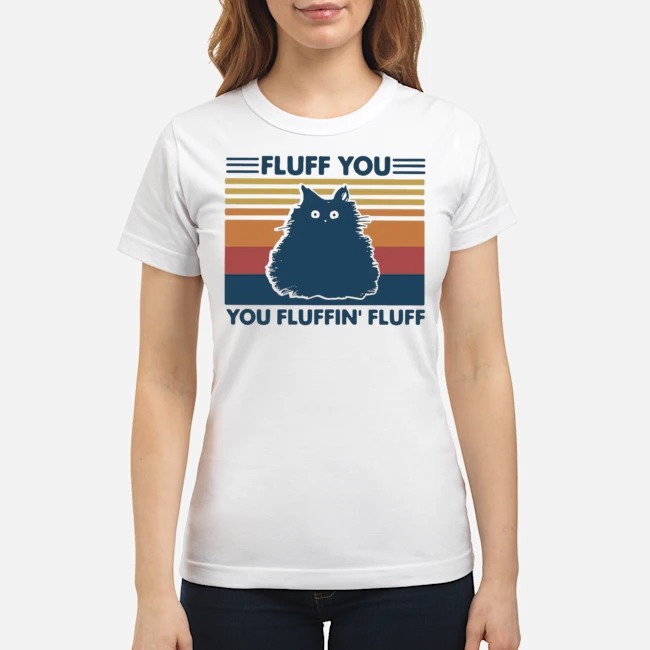 Cat Fluff You You Fluffin' Fluff Vintage Shirt 7 Cat Fluff You You Fluffin' Fluff Vintage Ladies Tee