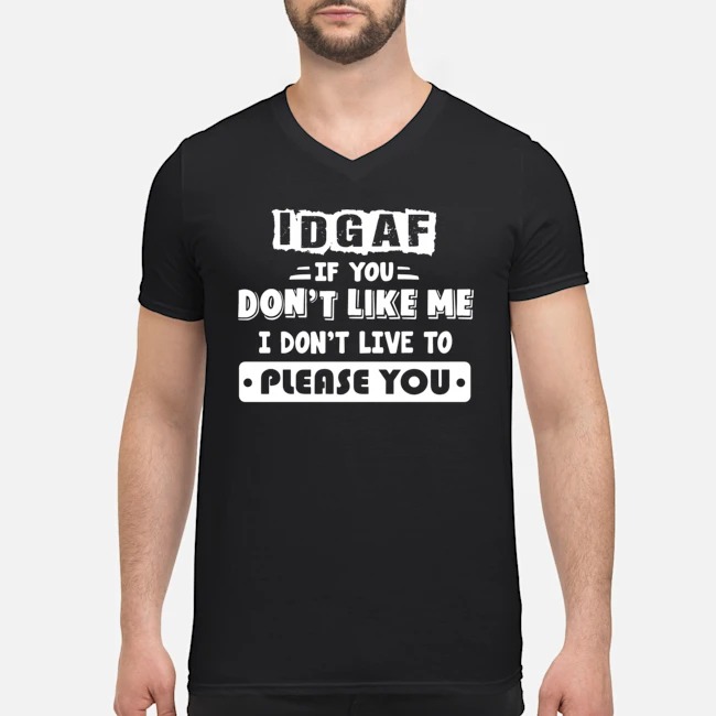 IDGAF If You Don't Like Me I Don't Live To Please You Shirt 5 IDGAF If You Don't Like Me I Don't Live To Please You Guy V-neck