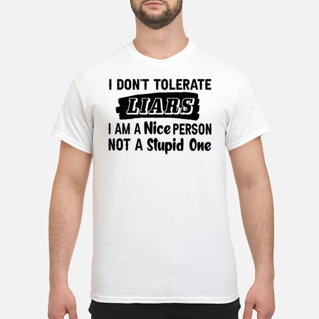 I Don't Tolerate Liars I Am A Nice Person Not A Stupid One Shirt 5 I Don't Tolerate Liars I Am A Nice Person Not A Stupid One Shirt