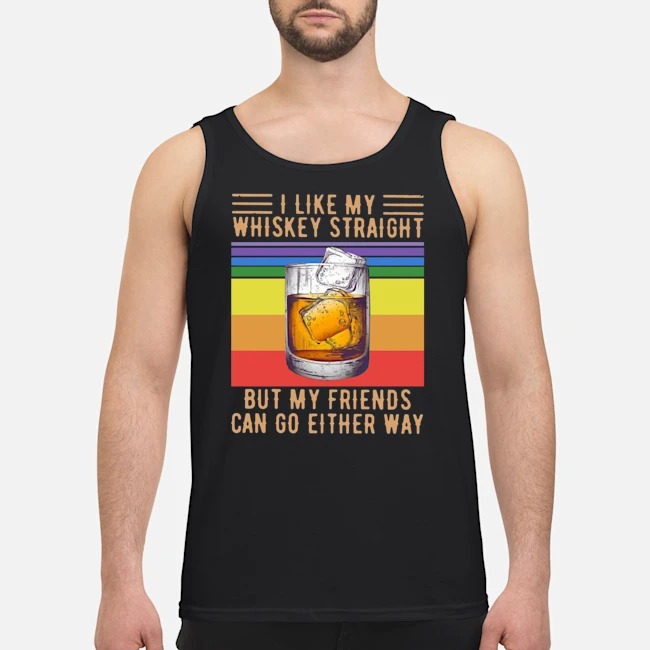 I Like My Whiskey Straight But My Friends Can Go Either Way Vintage Shirt 6 I Like My Whiskey Straight But My Friends Can Go Either Way Vintage Guy Tank Top