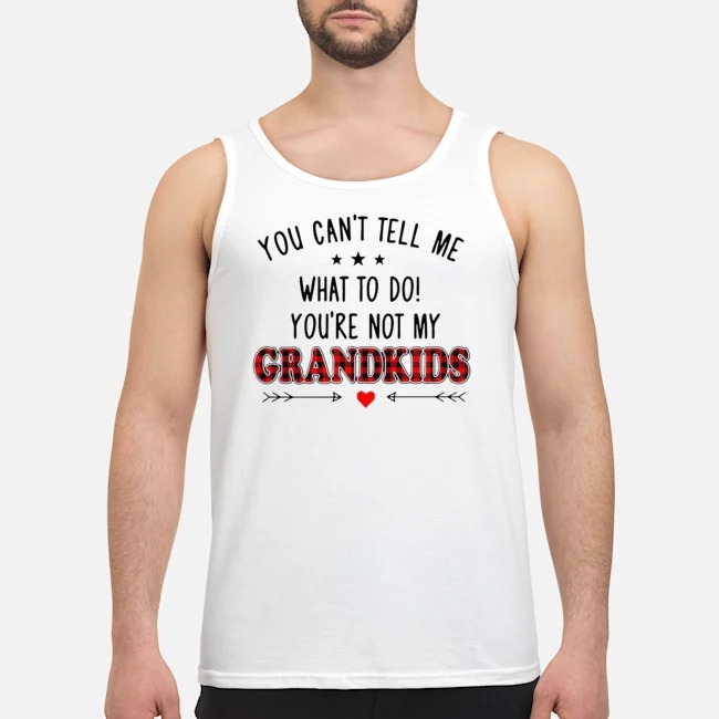 You Can't Tell Me What To Do You're Not My Grandkids Shirt 6 You Can't Tell Me What To Do You're Not My Grandkids Guy Tank Top