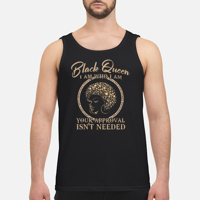 Black Queen I Am Who I Am Your Approval Isn't Needed Shirt 6 Black Queen I Am Who I Am Your Approval Isn't Needed Shirt