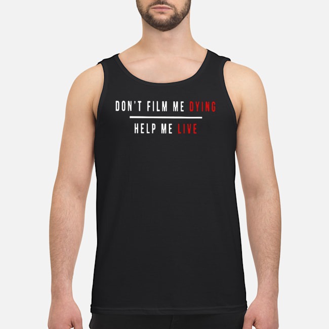 Don't Film Me Dying Help Me Live Shirt 5 Don't Film Me Dying Help Me Live Guy Tank Top