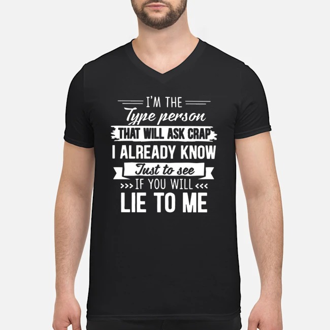I'm The Type Person That Will Ask Crap I Already Know Just To See If You Will Lie To Me Shirt 8 I'm The Type Person That Will Ask Crap I Already Know Just To See If You Will Lie To Me Guy V-neck