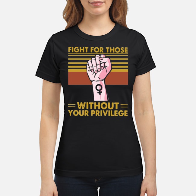Fight For Those Without Your Privilege Vintage Shirt 7 Fight For Those Without Your Privilege Vintage Ladies Tee