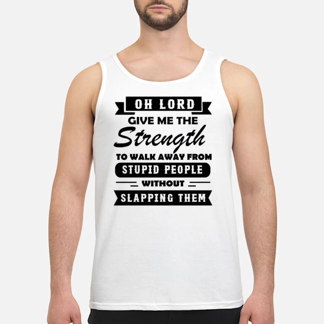 Oh Lord Give Me The Strength To Walk Away From Stupid People Without Slapping Them Shirt 7 Oh Lord Give Me The Strength To Walk Away From Stupid People Without Slapping Them Shirt