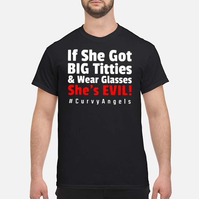 If She Got Big Titties And Wear Glasses She's Evil #Curvyangels Shirt 1 If She Got Big Titties And Wear Glasses She's Evil #Curvyangels Shirt