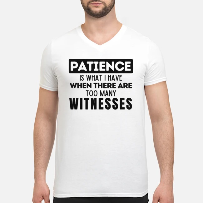 Patience Is What I Have When There Are Too Many Witnesses Shirt 5 Patience Is What I Have When There Are Too Many Witnesses Shirt
