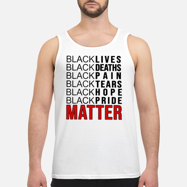 Black Lives Black Deaths Black Pain Black Tears Black Hope Black Pride Matter Shirt 7 Black Lives Black Deaths Black Pain Black Tears Black Hope Black Pride Matter Guy Tank Top