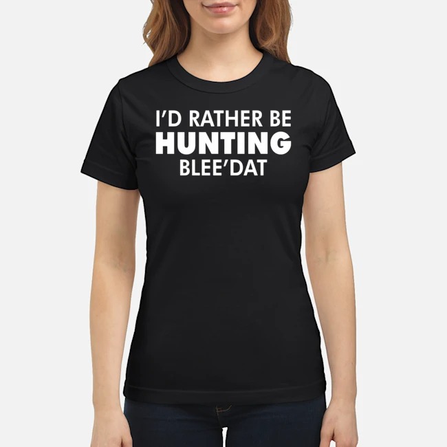 I'd Rather Be Hunting Blee'dat Shirt 2 I'd Rather Be Hunting Blee'dat Ladies Tee