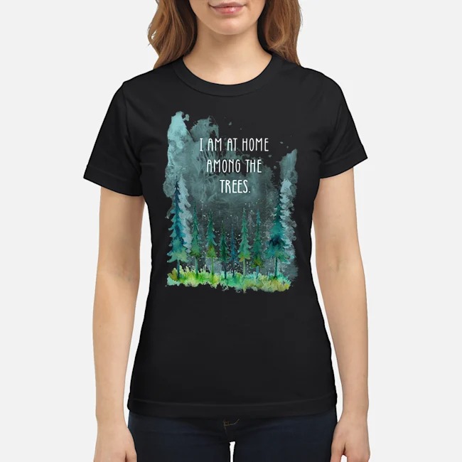 I Am At Home Among The Trees Shirt 7 I Am At Home Among The Trees Ladies Tee