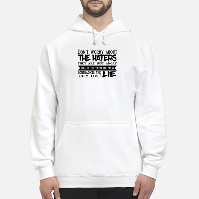 Don't Worry About The Haters They Are Just Angry Because The Truth You Speak Contradicts The Lie They Live Shirt 8 Don't Worry About The Haters They Are Just Angry Because The Truth You Speak Contradicts The Lie They Live Hoodie