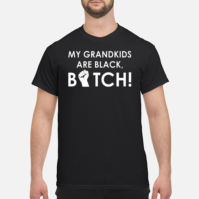 My Grandkids Are Black Bitch Shirt 1 My Grandkids Are Black Bitch Shirt