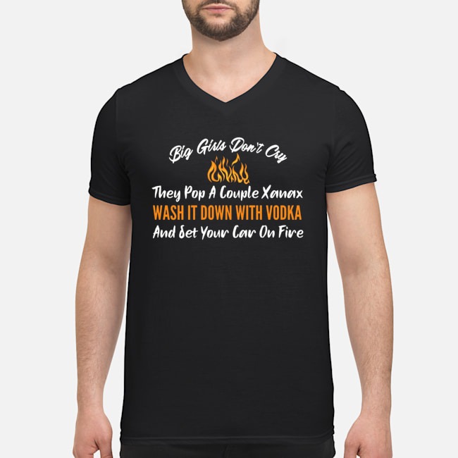 Big Girls Don't Cry They Pop A Couple Xanax Wash It Down With Vodka And Set Your Car On Fire Shirt 8 Big Girls Don't Cry They Pop A Couple Xanax Wash It Down With Vodka And Set Your Car On Fire Shirt