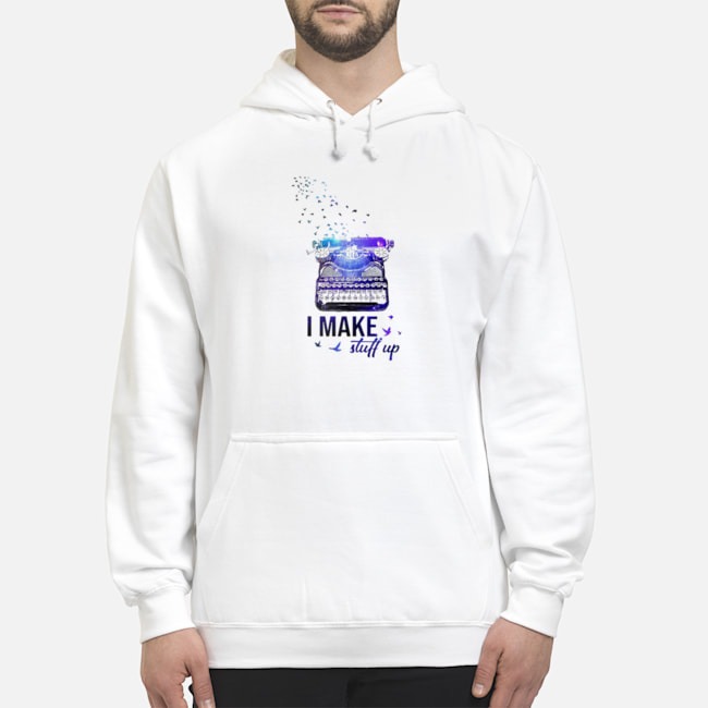 Writer I Make Stuff Up Shirt 8 Writer I Make Stuff Up Hoodie