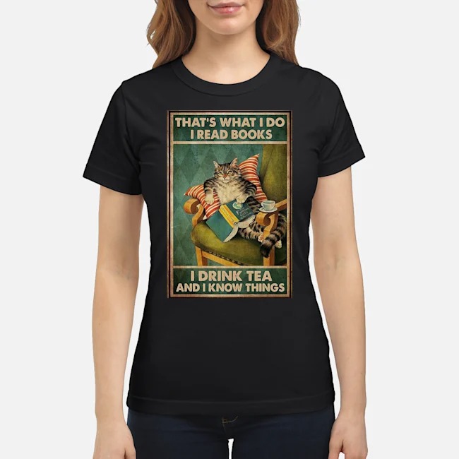 Cat That's What I Do I Read Books I Drink Tea And I Know Things Shirt 7 Cat That's What I Do I Read Books I Drink Tea And I Know Things Ladies Tee