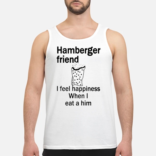 Hamberger Friend I Fell Happiness When I Eat A Him Shirt 6 Hamberger Friend I Fell Happiness When I Eat A Him Guy Tank Top
