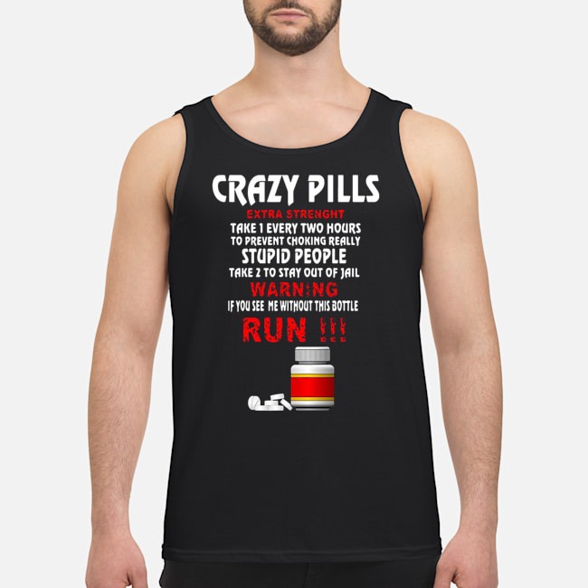 Crazy Pills Extra Strenght Take 1 Every Two Hours Stupid People Shirt 6 Crazy Pills Extra Strenght Take 1 Every Two Hours Stupid People Guy Tank Top