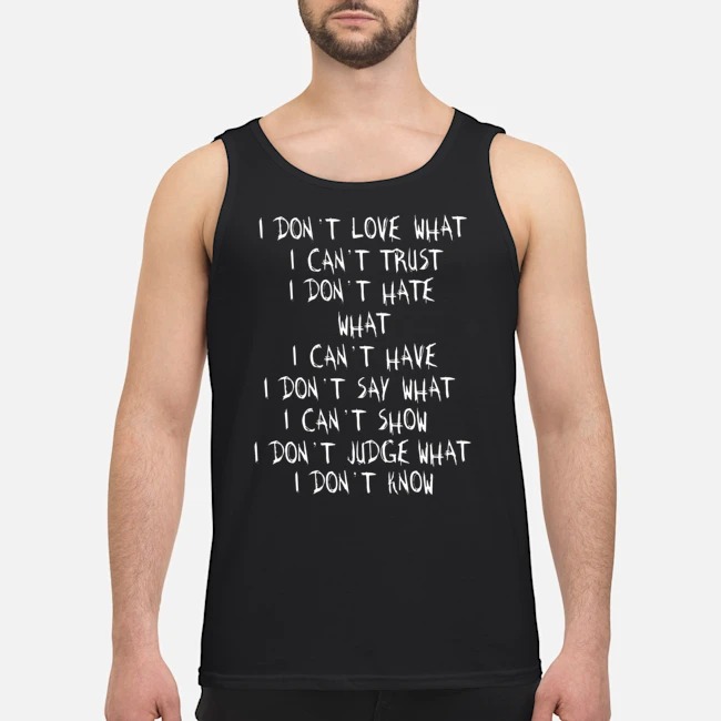 I Don't Love What I Can't Trust I Don't Hate What I Can't Have I Don't Say What I Can't Show Shirt 6 I Don't Love What I Can't Trust I Don't Hate What I Can't Have I Don't Say What I Can't Show Guy Tank Top