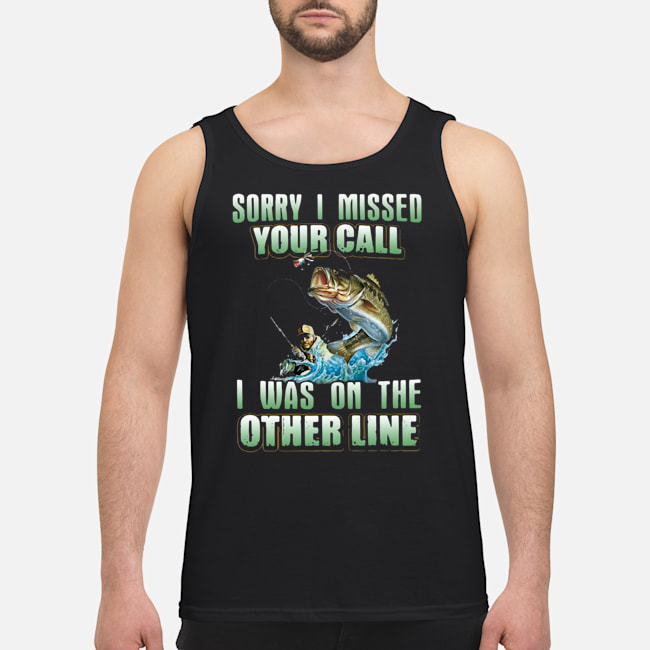 Fishing Sorry I Missed Your Call I Was On The Other Line Shirt 6 Fishing Sorry I Missed Your Call I Was On The Other Line Shirt