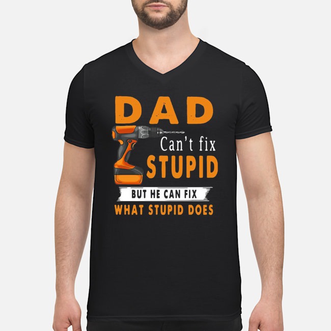 Dad Can't Fix Stupid But He Can Fix What Stupid Does Shirt 5 Dad Can't Fix Stupid But He Can Fix What Stupid Does Guy V-neck