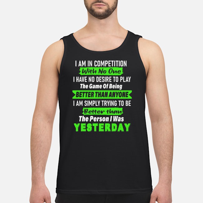 I Am In Competition With No One I Have No Desire To Play The Game Of Being Better Than Anyone Shirt 7 I Am In Competition With No One I Have No Desire To Play The Game Of Being Better Than Anyone Guy Tank Top