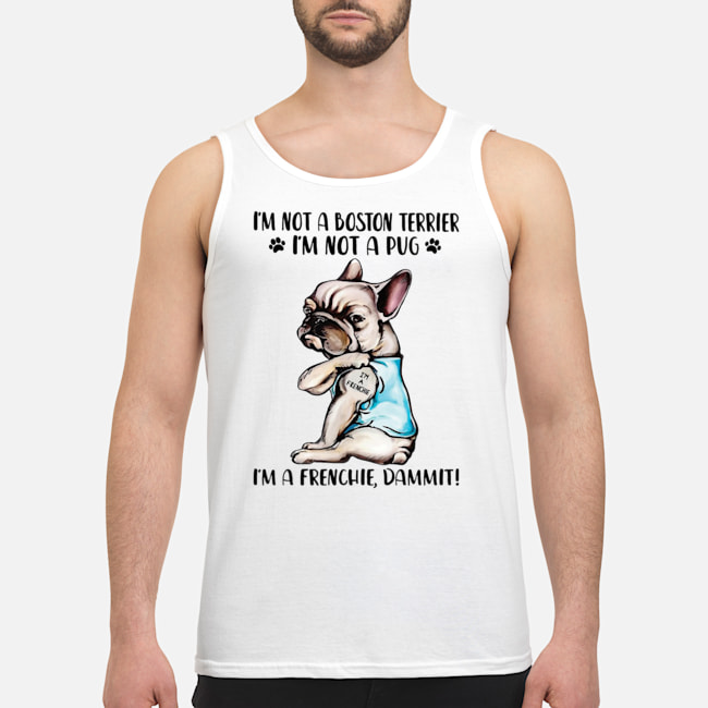 I'm Not A Boston Terrier I'm Not A Pug I'm A Frenchie Dammit Shirt 7 I'm Not A Boston Terrier I'm Not A Pug I'm A Frenchie Dammit Shirt