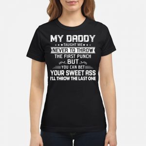 My Daddy Taught Me Never To Throw The First Punch But You Can Bet Your Sweet Ass I'll Throw The Last One Shirt 6 My Daddy Taught Me Never To Throw The First Punch But You Can Bet Your Sweet Ass I'll Throw The Last One Shirt