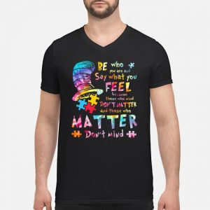 Be Who You Are Say What You Feel Because Those Who Mind Don't Matter And Those Who Matter Don't Mind Shirt 8 Be Who You Are Say What You Feel Because Those Who Mind Don't Matter And Those Who Matter Don't Mind Guy V-neck