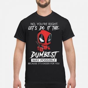 Deadpool You're Right Let's Do It The Dumbest Way Possible Because It's Easier For You Shirt 5 Deadpool You're Right Let's Do It The Dumbest Way Possible Because It's Easier For You Shirt
