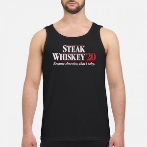 Steak Whiskey 20 Because America That's Why Shirt 7 Steak Whiskey 20 Because America That's Why Shirt