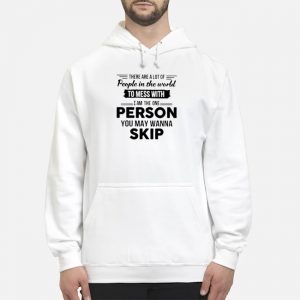 There Are A Lot Of People In The World To Mess With I Am The One Person You May Wanna Skip Shirt 5 There Are A Lot Of People In The World To Mess With I Am The One Person You May Wanna Skip Shirt