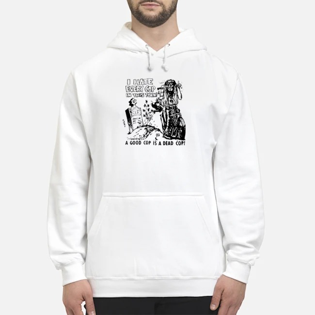 I Hate Every Cop In This Town A Good Cop Is A Dead Cop Shirt 8 I Hate Every Cop In This Town A Good Cop Is A Dead Cop Shirt