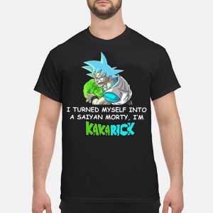 I Turned Myself Into A Saiyan Morty I'm Kakarick Shirt 5 I Turned Myself Into A Saiyan Morty I'm Kakarick Shirt