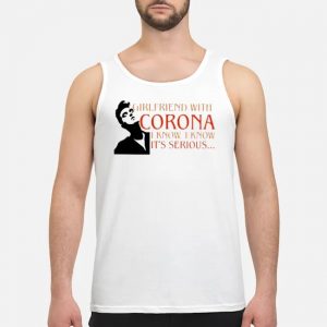 Girlfriend With Corona I Know I Know It's Serious Shirt 7 Girlfriend With Corona I Know I Know It's Serious Shirt