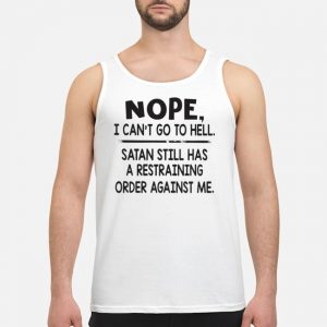 Nope I Can't Go To Hell Satan Still Has A Restraining Order Against Me Shirt 6 Nope I Can't Go To Hell Satan Still Has A Restraining Order Against Me Shirt
