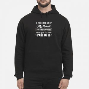 If You Judge Me By My Past Don't Be Surprised When You Become Part Of It Shirt 5 If You Judge Me By My Past Don't Be Surprised When You Become Part Of It Shirt