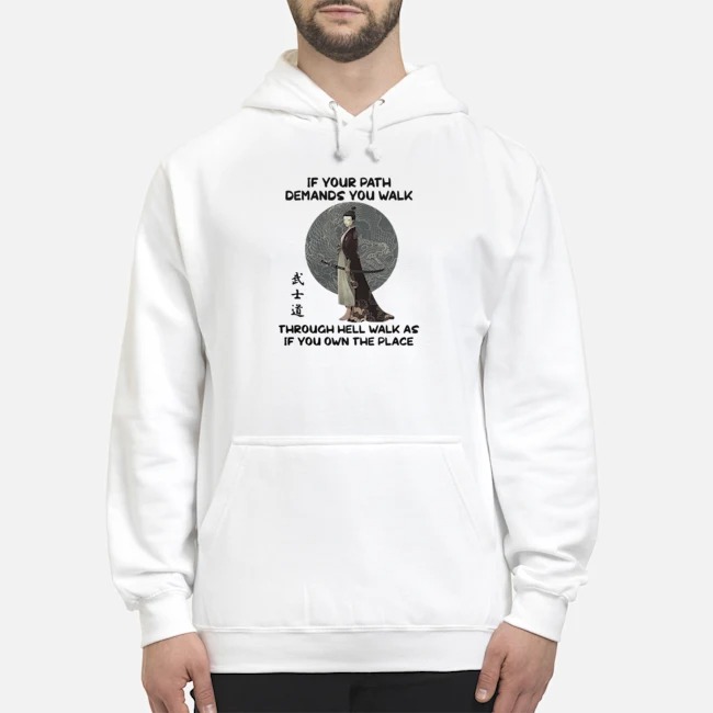 Samurai If Your Path Demands You Walk Through Hell Walk As If You Own The Place Shirt 8 Samurai If Your Path Demands You Walk Through Hell Walk As If You Own The Place Shirt