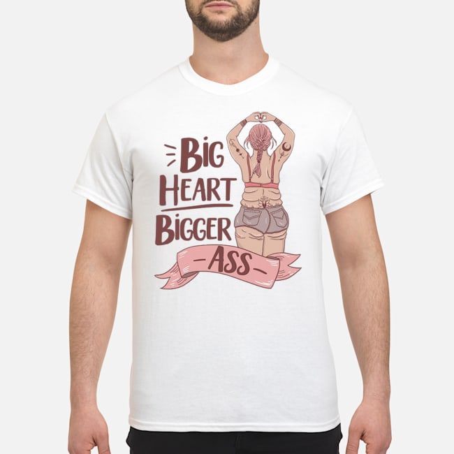 Big Heart Bigger Ass Shirt 1 Big Heart Bigger Ass Shirt