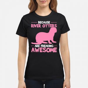 Because River Otters Are Freaking Awesome Otter Shirt 6 Because River Otters Are Freaking Awesome Otter Ladies Tee