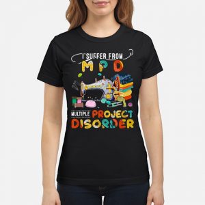 I Suffer From MPD Multiple Sewing Project Disorder Shirt 6 I Suffer From MPD Multiple Sewing Project Disorder Ladies Tee