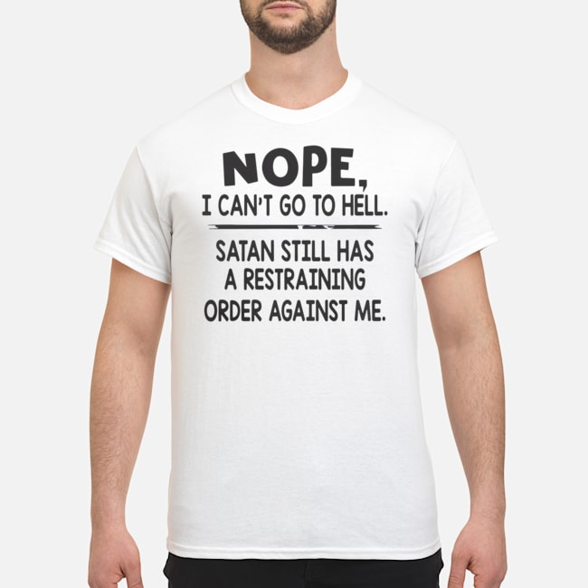 Nope I Can't Go To Hell Satan Still Has A Restraining Order Against Me Shirt 1 Nope I Can't Go To Hell Satan Still Has A Restraining Order Against Me Shirt