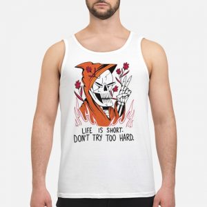Life Is Short Don't Try Too Hard Shirt 7 Life Is Short Don't Try Too Hard Shirt