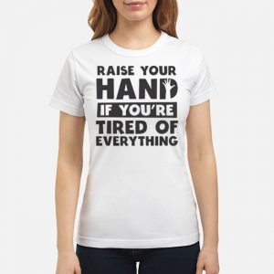 Raise Your Hand If You're Tired Of Everything Shirt 6 Raise Your Hand If You're Tired Of Everything Shirt